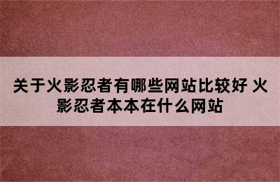 关于火影忍者有哪些网站比较好 火影忍者本本在什么网站